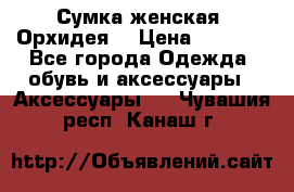 Сумка женская “Орхидея“ › Цена ­ 3 300 - Все города Одежда, обувь и аксессуары » Аксессуары   . Чувашия респ.,Канаш г.